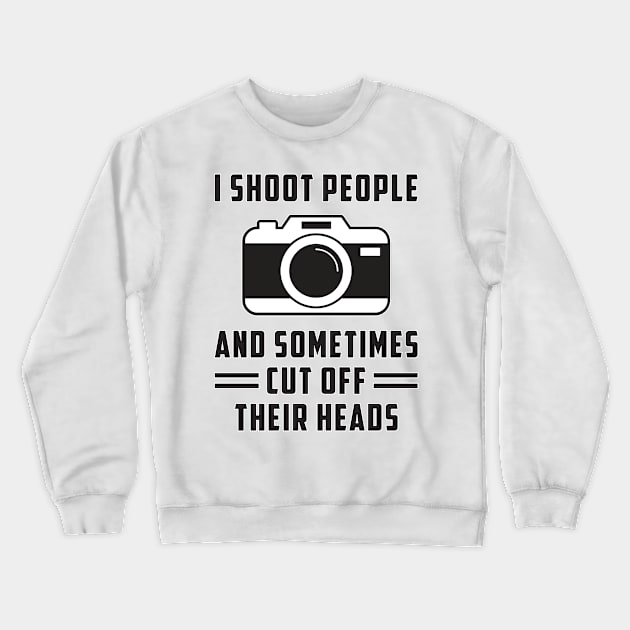 I Shoot People And Sometimes Cut Off Their Heads Photography Crewneck Sweatshirt by T-Shirt.CONCEPTS